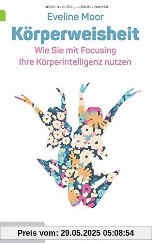 Körperweisheit: Wie Sie mit Focusing Ihre Körperintelligenz nützen (Goldegg Leben und Gesundheit)