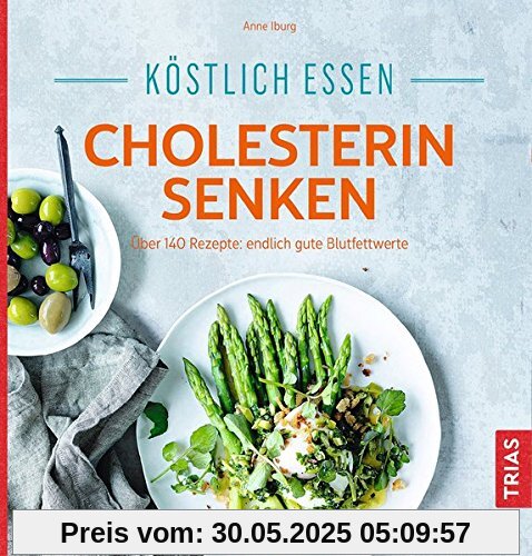 Köstlich essen - Cholesterin senken: Über 130 Rezepte: endlich gute Blutfettwerte