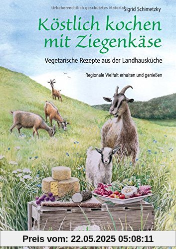 Köstlich kochen mit Ziegenkäse: Vegetarische Rezepte aus der Landhausküche. Regionale Vielfalt erhalten und genießen