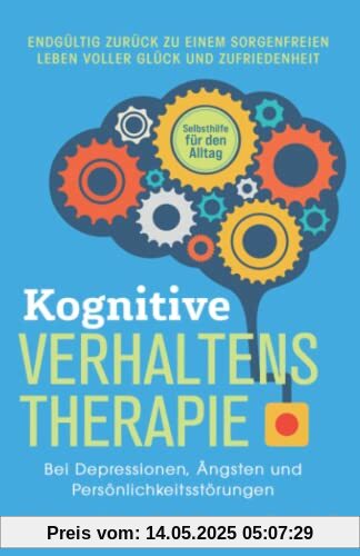 Kognitive Verhaltenstherapie – Selbsthilfe für den Alltag: Endgültig zurück zu einem sorgenfreien Leben voller Glück und Zufriedenheit. Bei Depressionen, Ängsten und Persönlichkeitsstörungen Kognitive Verhaltenstherapie – Selbsthilfe für den Alltag: Endgültig zurück zu einem sorgenfreien Leben voller Glück und Zufriedenheit. Bei Depressionen, Ängsten und Persönlichkeitsstörungen