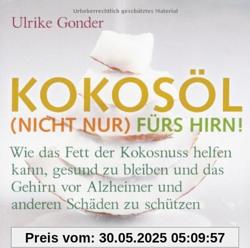 Kokosöl (nicht nur) fürs Hirn!: Wie das Fett der Kokosnuss helfen kann, gesund zu bleiben und das Gehirn vor Alzheimer und anderen Schäden zu schützen