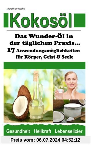 Kokosöl: Das Wunder-Öl in der täglichen Praxis ...über 17 Anwendungsmöglichkeiten für Körper, Geist und Seele (Haarpflege, Hautpflege, Entgiftung, Zahnpasta / WISSEN KOMPAKT)