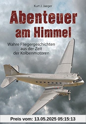 Kolbenmotor und Fliegereigeschichte: Wahre Fliegergeschichten aus der Zeit der Kolbenmotoren, extreme Flüge, Abenteuer und Piloten als Helden