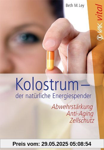 Kolostrum - der natürliche Energiespender: Abwehrstärkung, Anti-Aging, Zellschutz