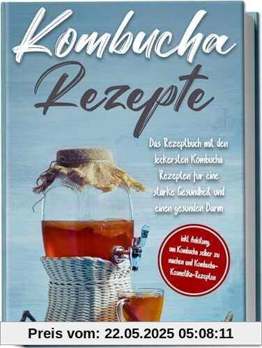 Kombucha Rezepte: Das Rezeptbuch mit den leckersten Kombucha-Rezepten für eine starke Gesundheit und einen gesunden Darm | inkl. Anleitung, um Kombucha selber zu machen und Kombucha-Kosmetika-Rezepten