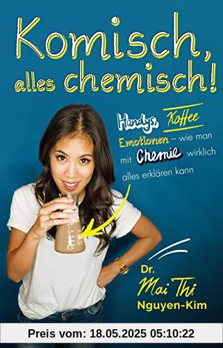 Komisch, alles chemisch!: Handys, Kaffee, Emotionen – wie man mit Chemie wirklich alles erklären kann