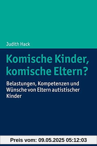 Komische Kinder, komische Eltern?: Belastungen, Kompetenzen und Wünsche von Eltern autistischer Kinder Komische Kinder, komische Eltern?: Belastungen, Kompetenzen und Wünsche von Eltern autistischer Kinder
