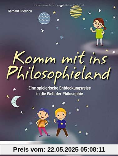 Komm mit ins Philosophieland: Eine spielerische Entdeckungsreise in die Welt der Philosophie
