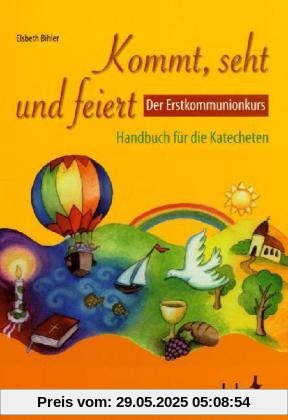 Kommt, seht und feiert. Der Erstkommunionkurs: Handbuch für die Katecheten Kommt, seht und feiert. Der Erstkommunionkurs: Handbuch für die Katecheten