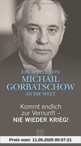 Kommt endlich zur Vernunft - Nie wieder Krieg!: Ein Appell von Michail Gorbatschow an die Welt