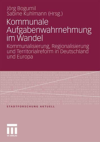 Kommunale Aufgabenwahrnehmung im Wandel: Kommunalisierung, Regionalisierung und Territorialreform in Deutschland und Europa (Stadtforschung aktuell, Band 115)