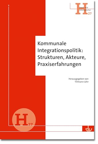 Kommunale Integrationspolitik: Strukturen, Akteure, Praxiserfahrungen (Hand- und Arbeitsbücher) Kommunale Integrationspolitik: Strukturen, Akteure, Praxiserfahrungen (Hand- und Arbeitsbücher)
