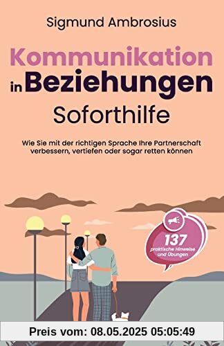 Kommunikation in Beziehungen – Soforthilfe: 137 praktische Hinweise und Übungen. Wie Sie mit der richtigen Sprache Ihre Partnerschaft verbessern, vertiefen oder sogar retten können Kommunikation in Beziehungen – Soforthilfe: 137 praktische Hinweise und Übungen. Wie Sie mit der richtigen Sprache Ihre Partnerschaft verbessern, vertiefen oder sogar retten können