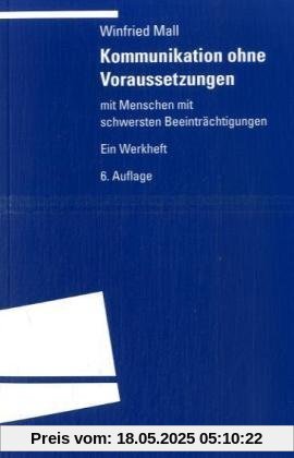 Kommunikation ohne Voraussetzungen: Mit Menschen mit schwersten Beeinträchtigungen. Ein Werkheft