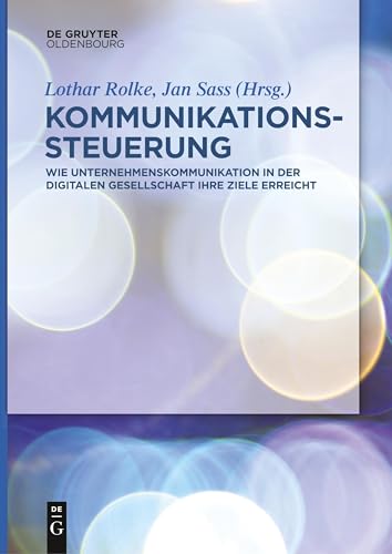 Kommunikationssteuerung: Wie Unternehmenskommunikation in der digitalen Gesellschaft ihre Ziele erreicht von De Gruyter Oldenbourg