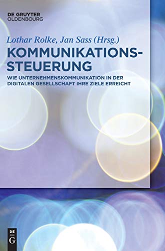 Kommunikationssteuerung: Wie Unternehmenskommunikation in der digitalen Gesellschaft ihre Ziele erreicht von Walter de Gruyter