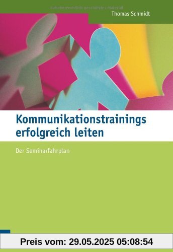 Kommunikationstrainings erfolgreich leiten: Der Seminarfahrplan Kommunikationstrainings erfolgreich leiten: Der Seminarfahrplan