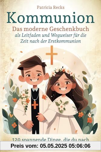 Kommunion - Das moderne Geschenkbuch als Leitfaden und Wegweiser für die Zeit nach der Erstkommunion: 120 spannende Dinge, die du nach der Erstkommunion erleben musst! Kommunion - Das moderne Geschenkbuch als Leitfaden und Wegweiser für die Zeit nach der Erstkommunion: 120 spannende Dinge, die du nach der Erstkommunion erleben musst!