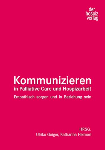Kommunizieren in Palliative Care und Hospizarbeit: Empathisch sorgen und in Beziehung sein von hospizverlag