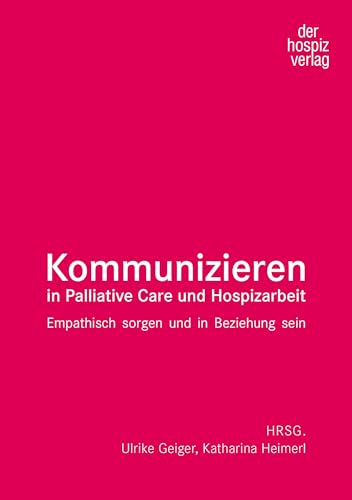 Kommunizieren in Palliative Care und Hospizarbeit: Empathisch sorgen und in Beziehung sein von Hospiz Verlag
