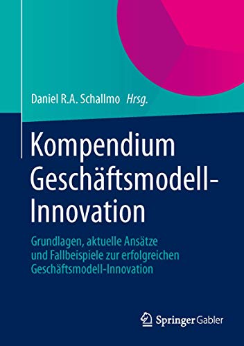 Kompendium Geschäftsmodell-Innovation: Grundlagen, aktuelle Ansätze und Fallbeispiele zur erfolgreichen Geschäftsmodell-Innovation