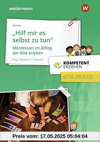 Kompetent erziehen: „Hilf mir, es selbst zu tun“ – Montessori im Alltag der Kita erleben: Praxisband