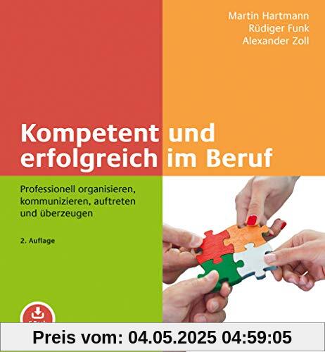Kompetent und erfolgreich im Beruf: Professionell organisieren, kommunizieren, auftreten und überzeugen. Mit E-Book inside