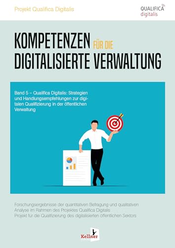 Kompetenzen für die digitalisierte Verwaltung: Qualifica Digitalis: Strategien und Handlungsempfehlungen zur digitalen Qualifizierung in der öffentlichen Verwaltung Band 5 von Kellner Verlag