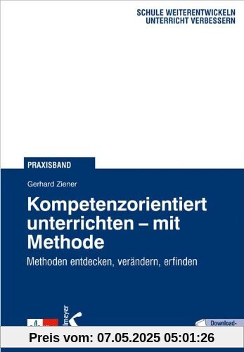 Kompetenzorientiert unterrichten - mit Methode: Methoden entdecken, verändern, erfinden