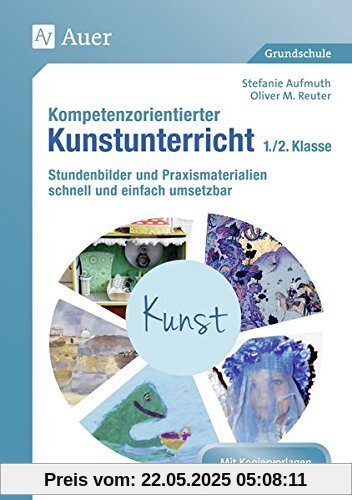 Kompetenzorientierter Kunstunterricht - Klasse 1/2: Stundenbilder und Praxismaterialien schnell und einfach umsetzbar (Kompetenzorientierter Unterricht Grundschule)