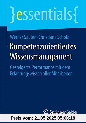 Kompetenzorientiertes Wissensmanagement: Gesteigerte Performance mit dem Erfahrungswissen aller Mitarbeiter (essentials)