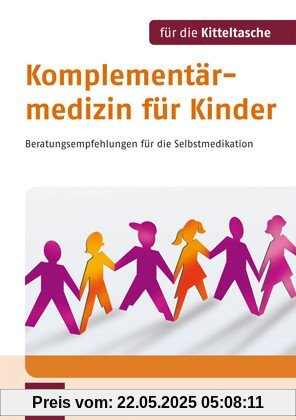 Komplementärmedizin für Kinder. Für die Kitteltasche: Beratungsempfehlungen für die Selbstmedikation Komplementärmedizin für Kinder. Für die Kitteltasche: Beratungsempfehlungen für die Selbstmedikation