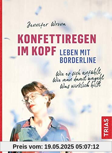 Konfettiregen im Kopf - Leben mit Borderline: Wie es sich anfühlt. Wie man damit umgeht. Was wirklich hilft.