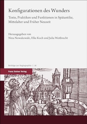Konfigurationen des Wunders: Texte, Praktiken und Funktionen in Spätantike, Mittelalter und Früher Neuzeit (Beiträge zur Hagiographie)