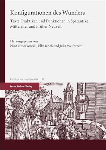 Konfigurationen des Wunders: Texte, Praktiken und Funktionen in Spätantike, Mittelalter und Früher Neuzeit (Beiträge zur Hagiographie)