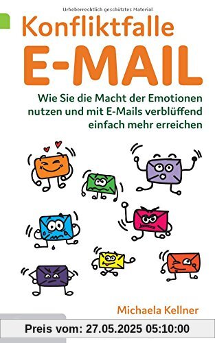 Konfliktfalle E-Mail: Wie Sie die Macht der Emotionen nutzen und mit E-Mails verblüffend einfach mehr erreichen