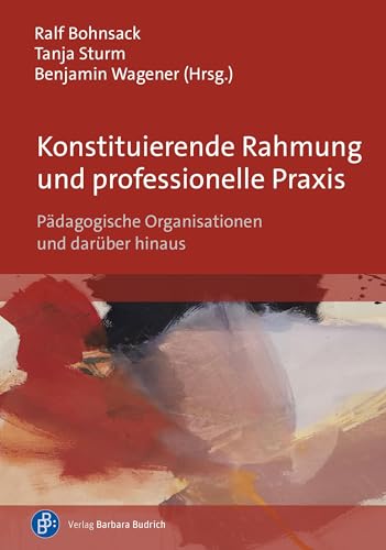 Konstituierende Rahmung und professionelle Praxis: Pädagogische Organisationen und darüber hinaus von Verlag Barbara Budrich