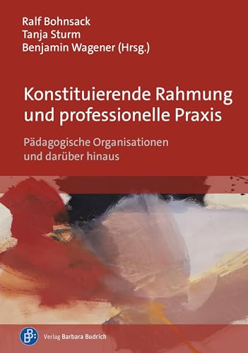 Konstituierende Rahmung und professionelle Praxis: Pädagogische Organisationen und darüber hinaus Konstituierende Rahmung und professionelle Praxis: Pädagogische Organisationen und darüber hinaus