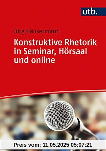 Konstruktive Rhetorik in Seminar, Hörsaal und online: Sprache, Stimme, Körpersprache, Medien gelassen einsetzen