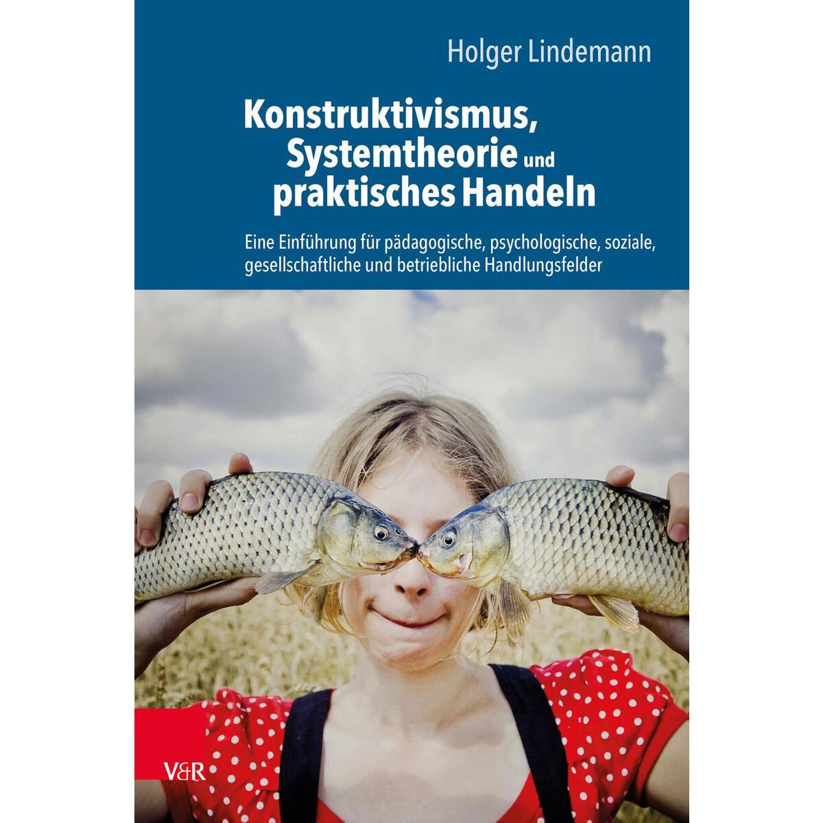 Konstruktivismus, Systemtheorie und praktisches Handeln Konstruktivismus, Systemtheorie und praktisches Handeln von Vandenhoeck + Ruprecht