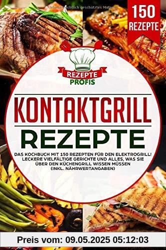 Kontaktgrill Rezepte: Das Kochbuch mit 150 Rezepten für den Elektrogrill! Leckere vielfältige Gerichte und alles, was Sie über den Küchengrill wissen müssen (inkl. Nährwertangaben)