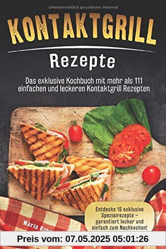 Kontaktgrill Rezepte: Das exklusive Kochbuch mit mehr als 111 einfachen und leckeren Rezepten. Entdecke 15 exklusive Spezialrezepte - garantiert lecker und einfach zum Nachkochen Kontaktgrill Rezepte: Das exklusive Kochbuch mit mehr als 111 einfachen und leckeren Rezepten. Entdecke 15 exklusive Spezialrezepte - garantiert lecker und einfach zum Nachkochen