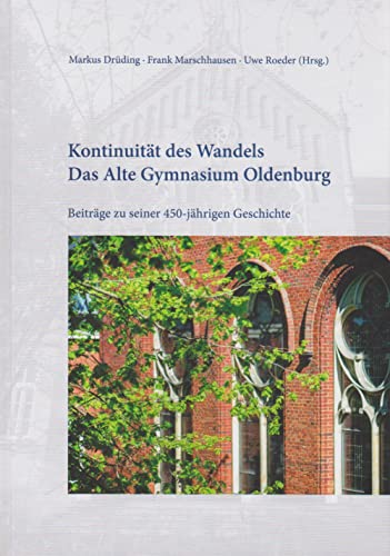 Kontinuität des Wandels - Das Alte Gymnasium Oldenburg: Beiträge zu seiner 450-jährigen Geschichte Kontinuität des Wandels - Das Alte Gymnasium Oldenburg: Beiträge zu seiner 450-jährigen Geschichte