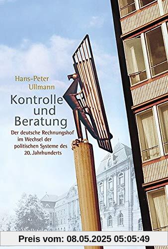 Kontrolle und Beratung: Der deutsche Rechnungshof im Wechsel der politischen Systeme des 20. Jahrhunderts