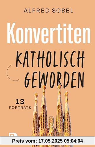Konvertiten: katholisch geworden: 13 Porträts