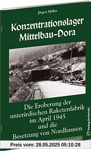 Konzentrationslager Mittelbau-Dora: Die Eroberung der unterirdischen Raketenfabrik im April 1945 und die Besetzung von NORDHAUSEN