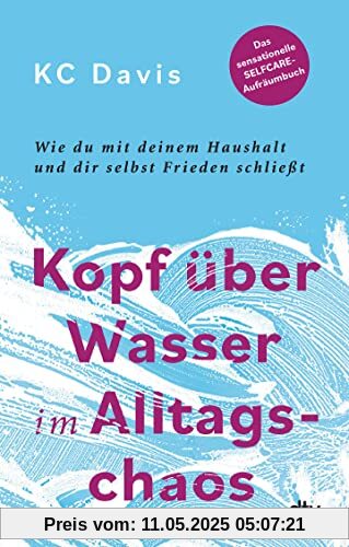 Kopf über Wasser im Alltagschaos: Wie du mit deinem Haushalt und dir selbst Frieden schließt – Das sensationelle Selfcare-Aufräumbuch