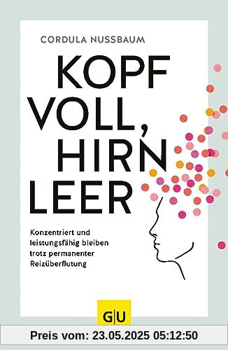 Kopf voll, Hirn leer: Konzentriert und leistungsfähig bleiben trotz permanenter Reizüberflutung (GU Mind & Soul Einzeltitel)