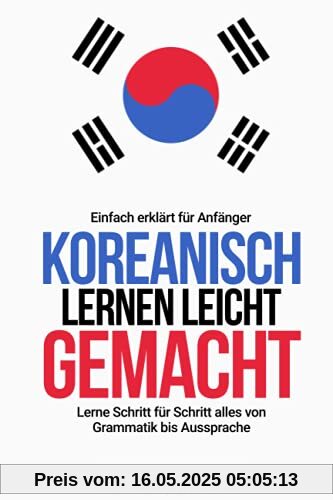 Koreanisch lernen leicht gemacht: Lerne Schritt für Schritt alles von Grammatik bis Aussprache - einfach erklärt für Anfänger
