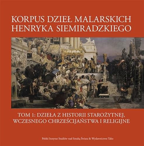 Korpus dzieł malarskich Henryka Siemiradzkiego Tom 1: Dzieła z historii starożytnej, wczesnego chrześcijaństwa i religijne von Tako